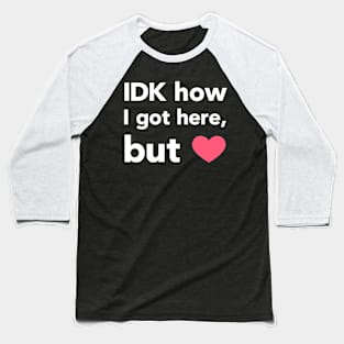 IDK How I Got Here Baseball T-Shirt